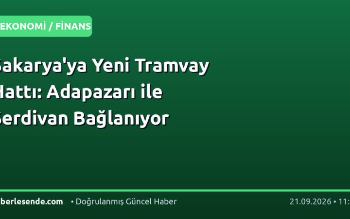 Sakarya'ya Yeni Tramvay Hattı: Adapazarı ile Serdivan Bağlanıyor