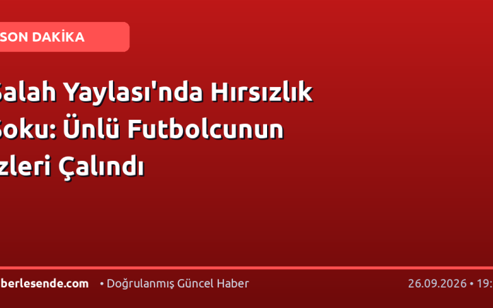 Salah Yaylası'nda Hırsızlık Şoku: Ünlü Futbolcunun İzleri Çalındı