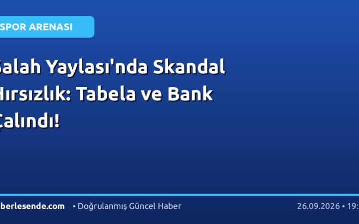 Salah Yaylası'nda Skandal Hırsızlık: Tabela ve Bank Çalındı!