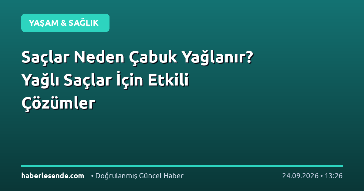 Saçlar Neden Çabuk Yağlanır? Yağlı Saçlar İçin Etkili Çözümler