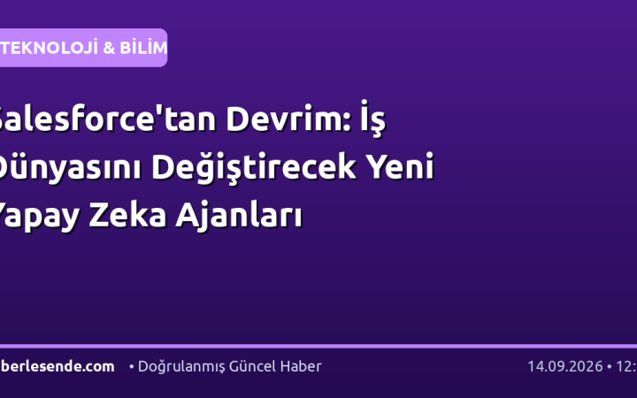 Salesforce'tan Devrim: İş Dünyasını Değiştirecek Yeni Yapay Zeka Ajanları