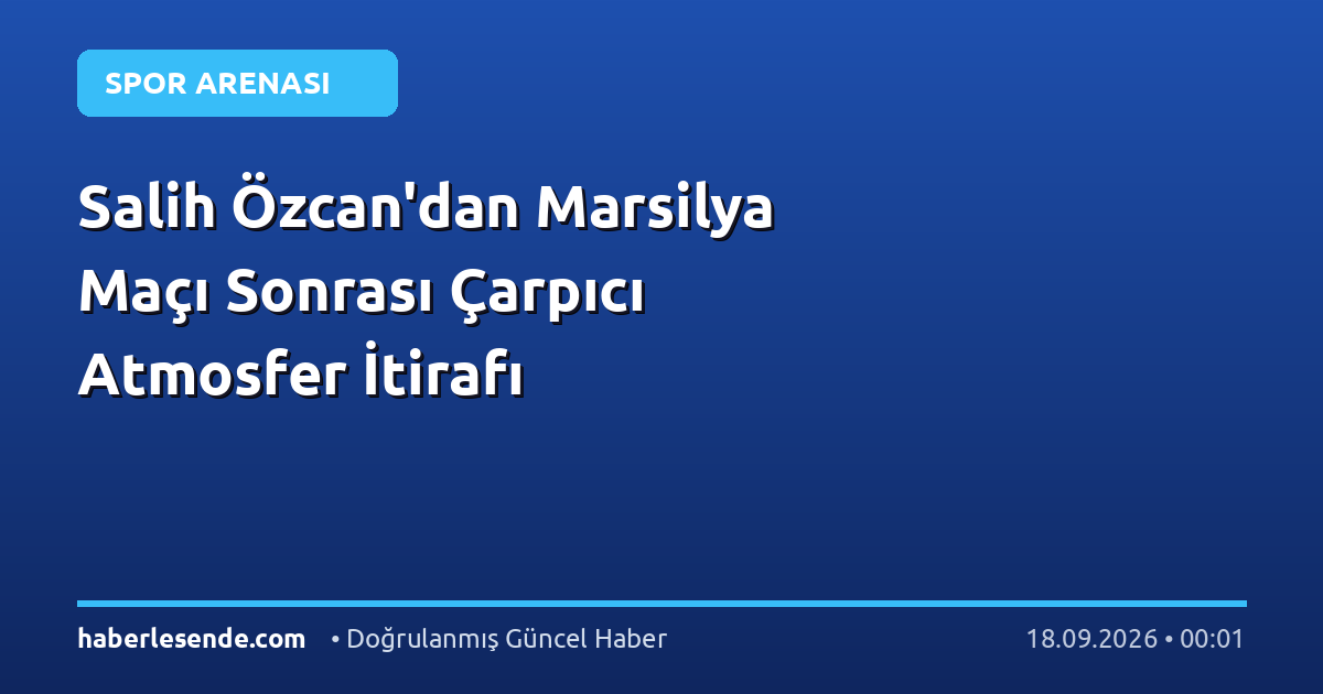 Salih Özcan'dan Marsilya Maçı Sonrası Çarpıcı Atmosfer İtirafı