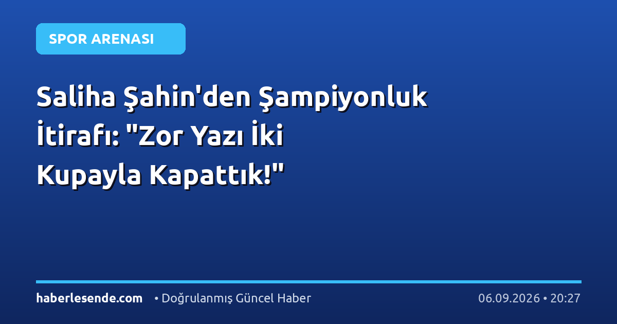 Saliha Şahin'den Şampiyonluk İtirafı: "Zor Yazı İki Kupayla Kapattık!"