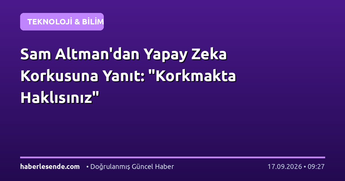 Sam Altman'dan Yapay Zeka Korkusuna Yanıt: "Korkmakta Haklısınız"