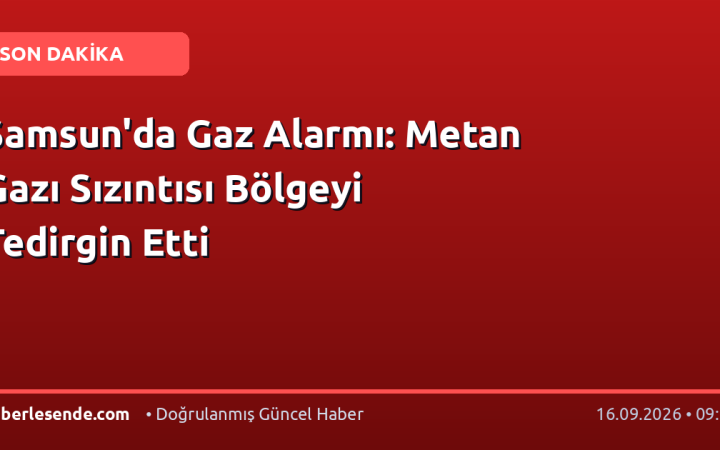 Samsun'da Gaz Alarmı: Metan Gazı Sızıntısı Bölgeyi Tedirgin Etti