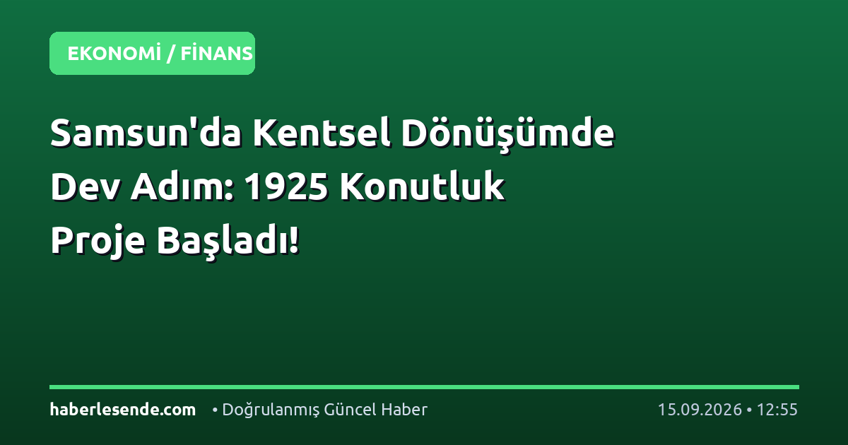 Samsun'da Kentsel Dönüşümde Dev Adım: 1925 Konutluk Proje Başladı!