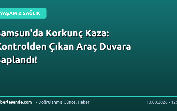 Samsun'da Korkunç Kaza: Kontrolden Çıkan Araç Duvara Saplandı!