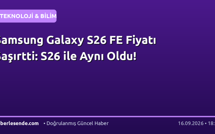 Samsung Galaxy S26 FE Fiyatı Şaşırtti: S26 ile Aynı Oldu!