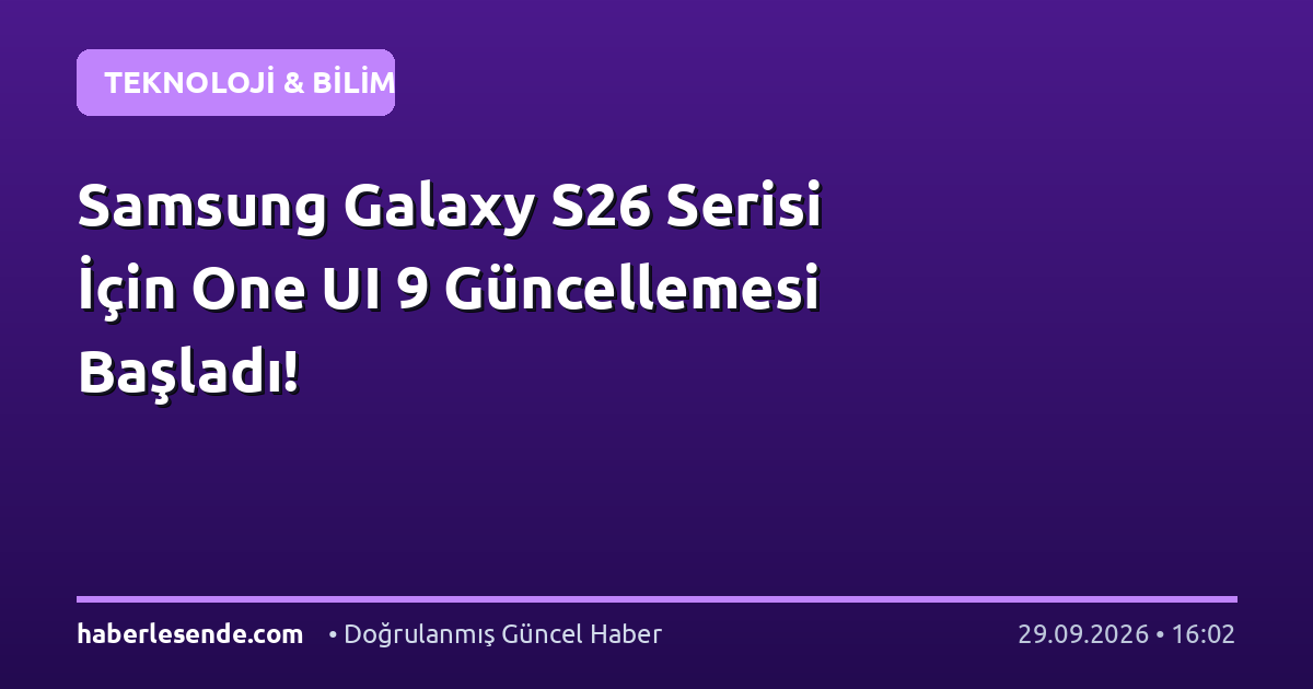 Samsung Galaxy S26 Serisi İçin One UI 9 Güncellemesi Başladı!