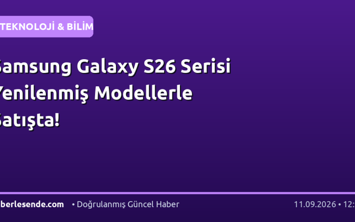 Samsung Galaxy S26 Serisi Yenilenmiş Modellerle Satışta!
