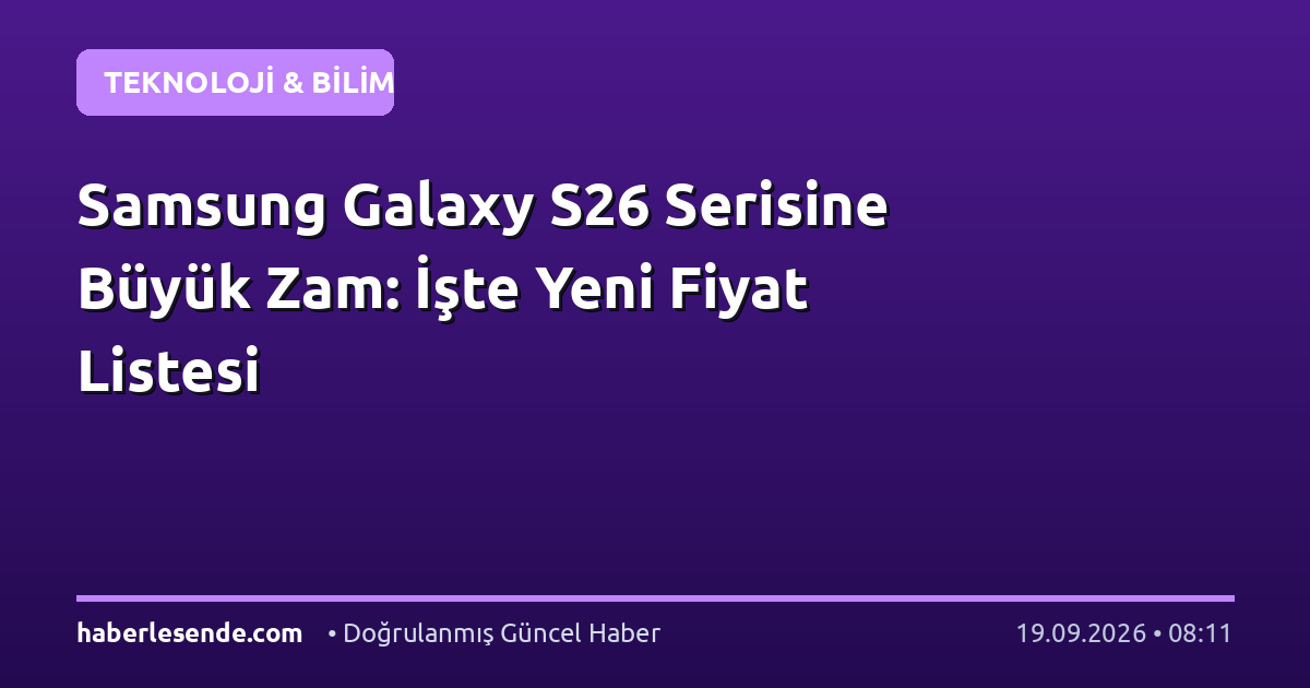 Samsung Galaxy S26 Serisine Büyük Zam: İşte Yeni Fiyat Listesi
