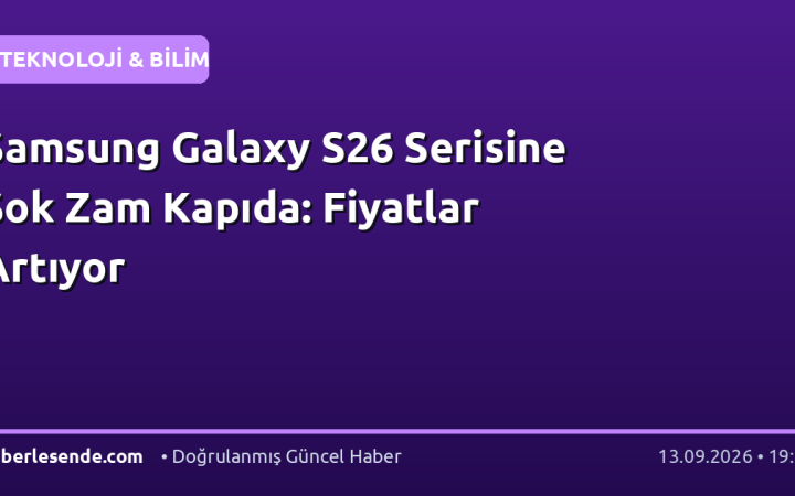 Samsung Galaxy S26 Serisine Şok Zam Kapıda: Fiyatlar Artıyor