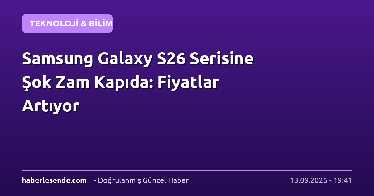 Samsung Galaxy S26 Serisine Şok Zam Kapıda: Fiyatlar Artıyor