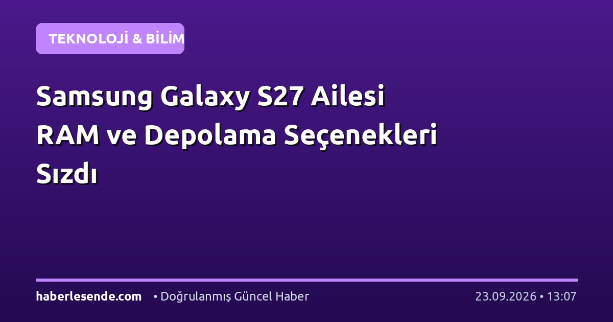 Samsung Galaxy S27 Ailesi RAM ve Depolama Seçenekleri Sızdı