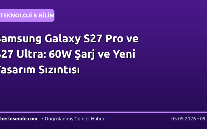Samsung Galaxy S27 Pro ve S27 Ultra: 60W Şarj ve Yeni Tasarım Sızıntısı