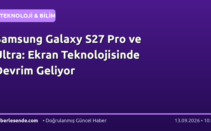 Samsung Galaxy S27 Pro ve Ultra: Ekran Teknolojisinde Devrim Geliyor