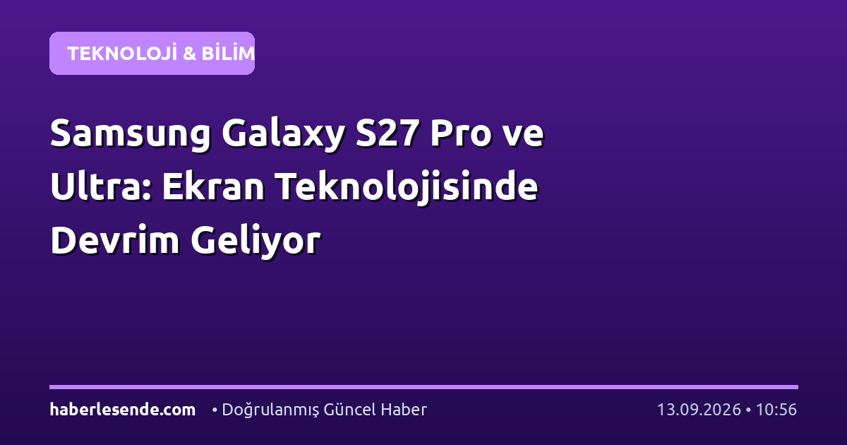 Samsung Galaxy S27 Pro ve Ultra: Ekran Teknolojisinde Devrim Geliyor