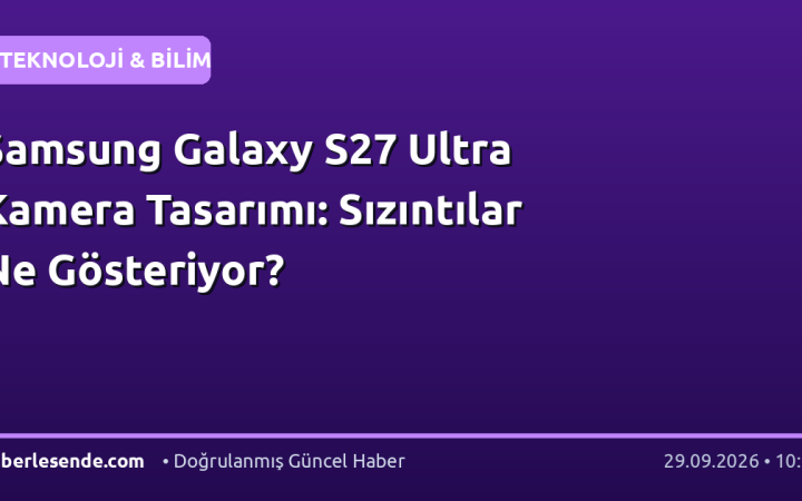 Samsung Galaxy S27 Ultra Kamera Tasarımı: Sızıntılar Ne Gösteriyor?