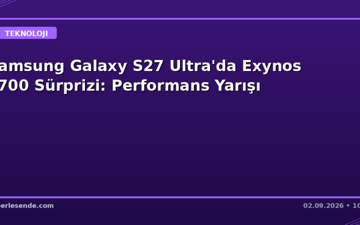 Samsung Galaxy S27 Ultra'da Exynos 2700 Sürprizi: Performans Yarışı