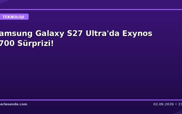 Samsung Galaxy S27 Ultra'da Exynos 2700 Sürprizi!