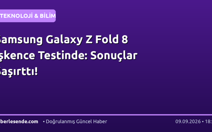 Samsung Galaxy Z Fold 8 İşkence Testinde: Sonuçlar Şaşırttı!