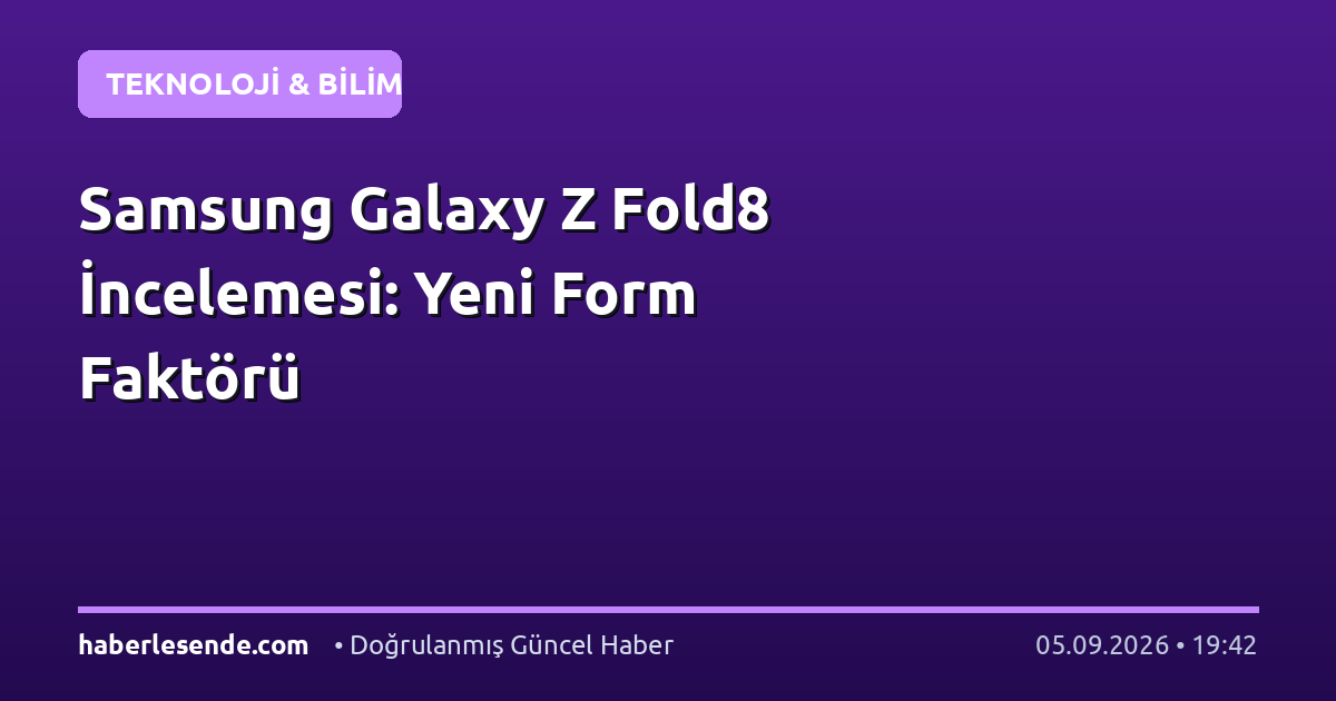 Samsung Galaxy Z Fold8 İncelemesi: Yeni Form Faktörü