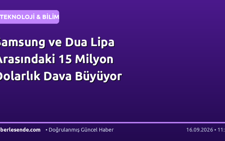 Samsung ve Dua Lipa Arasındaki 15 Milyon Dolarlık Dava Büyüyor