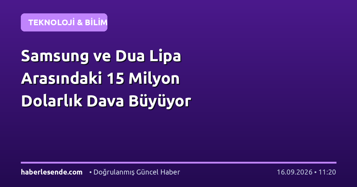 Samsung ve Dua Lipa Arasındaki 15 Milyon Dolarlık Dava Büyüyor