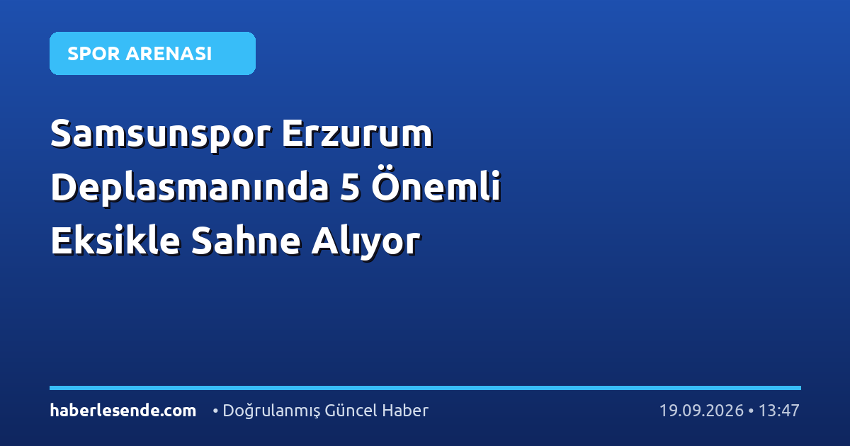 Samsunspor Erzurum Deplasmanında 5 Önemli Eksikle Sahne Alıyor