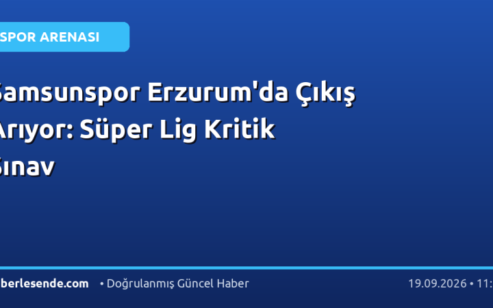 Samsunspor Erzurum'da Çıkış Arıyor: Süper Lig Kritik Sınav