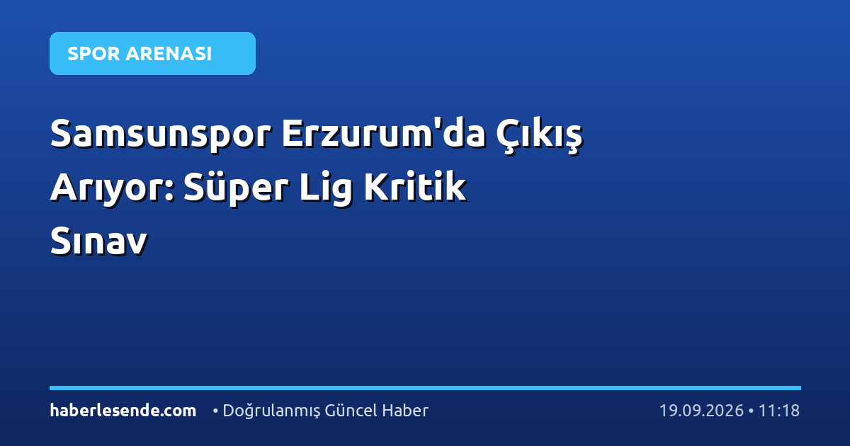 Samsunspor Erzurum'da Çıkış Arıyor: Süper Lig Kritik Sınav