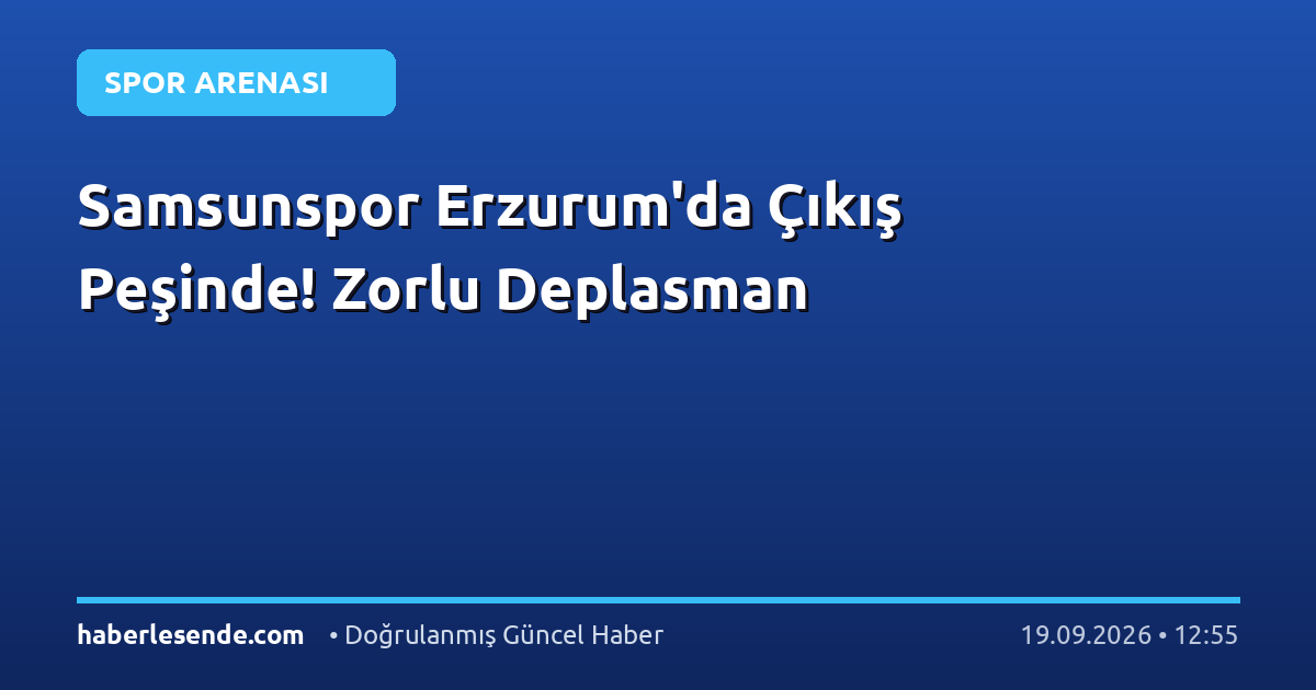 Samsunspor Erzurum'da Çıkış Peşinde! Zorlu Deplasman