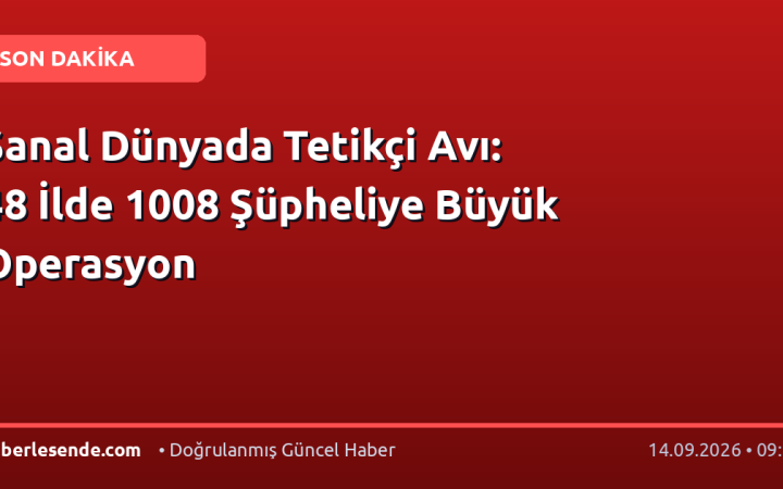 Sanal Dünyada Tetikçi Avı: 48 İlde 1008 Şüpheliye Büyük Operasyon