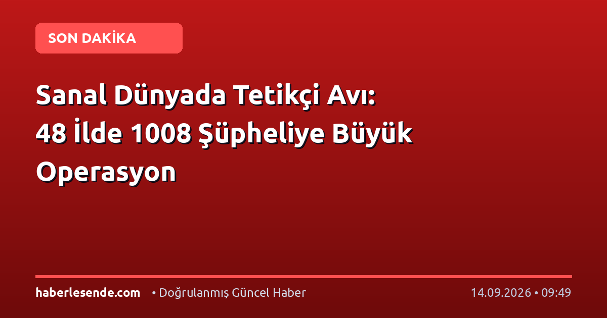 Sanal Dünyada Tetikçi Avı: 48 İlde 1008 Şüpheliye Büyük Operasyon