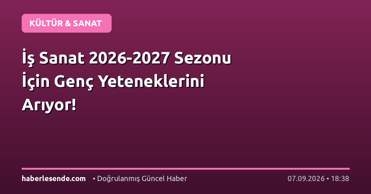 İş Sanat 2026-2027 Sezonu İçin Genç Yeteneklerini Arıyor!