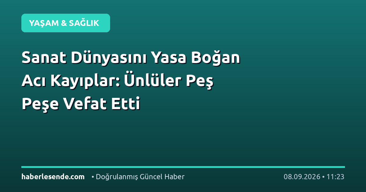 Sanat Dünyasını Yasa Boğan Acı Kayıplar: Ünlüler Peş Peşe Vefat Etti
