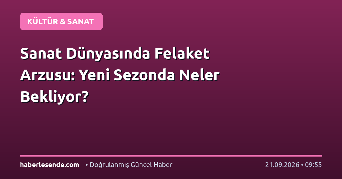 Sanat Dünyasında Felaket Arzusu: Yeni Sezonda Neler Bekliyor?