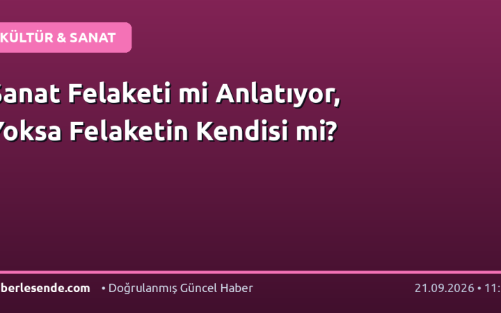 Sanat Felaketi mi Anlatıyor, Yoksa Felaketin Kendisi mi?