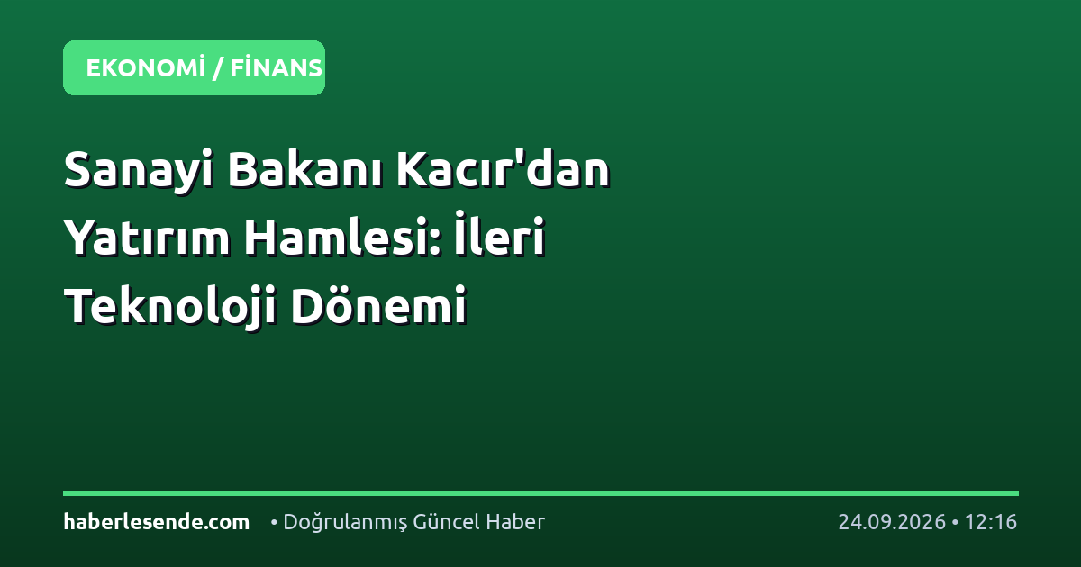 Sanayi Bakanı Kacır'dan Yatırım Hamlesi: İleri Teknoloji Dönemi