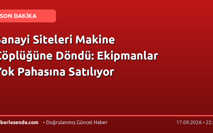 Sanayi Siteleri Makine Çöplüğüne Döndü: Ekipmanlar Yok Pahasına Satılıyor