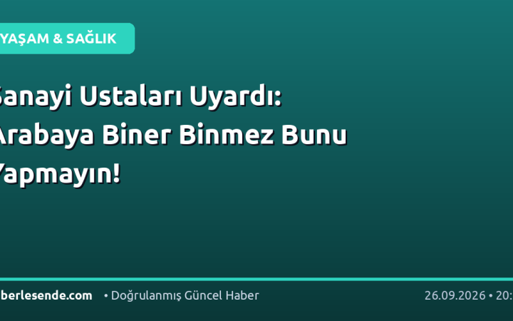 Sanayi Ustaları Uyardı: Arabaya Biner Binmez Bunu Yapmayın!