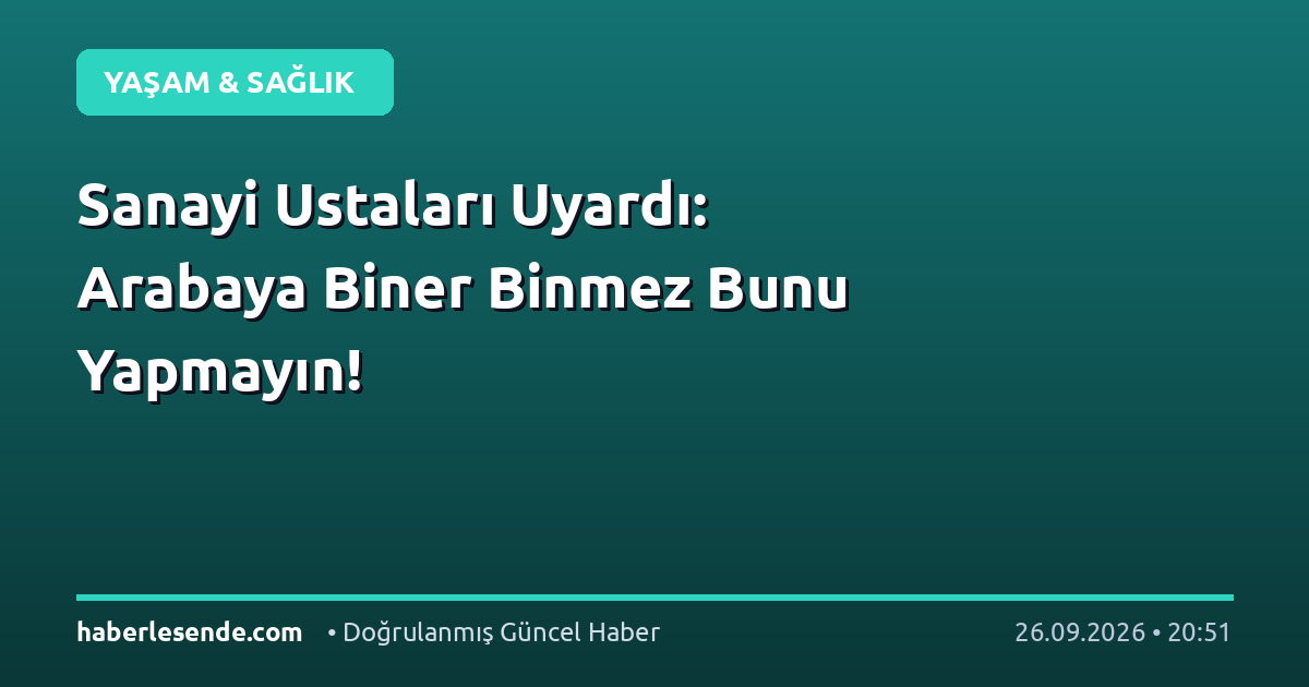 Sanayi Ustaları Uyardı: Arabaya Biner Binmez Bunu Yapmayın!
