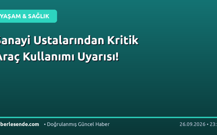 Sanayi Ustalarından Kritik Araç Kullanımı Uyarısı!