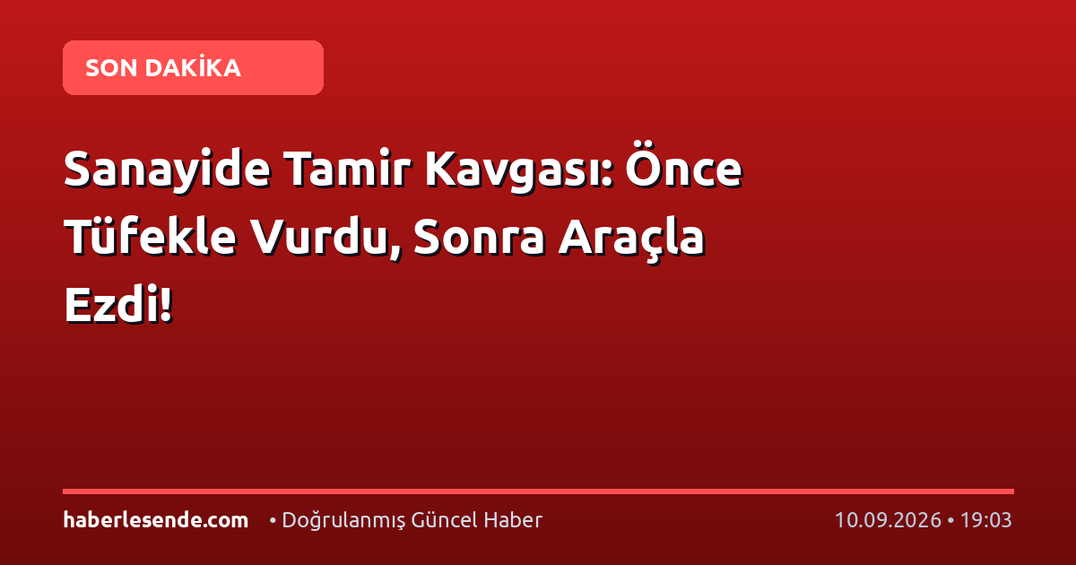 Sanayide Tamir Kavgası: Önce Tüfekle Vurdu, Sonra Araçla Ezdi!