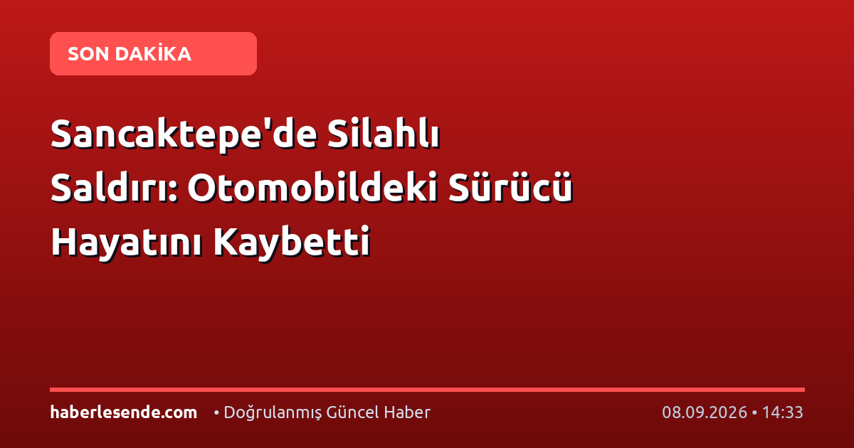 Sancaktepe'de Silahlı Saldırı: Otomobildeki Sürücü Hayatını Kaybetti