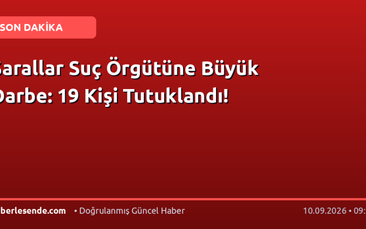 Sarallar Suç Örgütüne Büyük Darbe: 19 Kişi Tutuklandı!