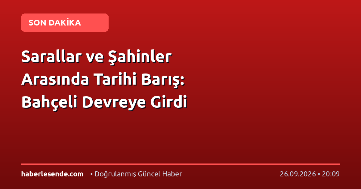 Sarallar ve Şahinler Arasında Tarihi Barış: Bahçeli Devreye Girdi