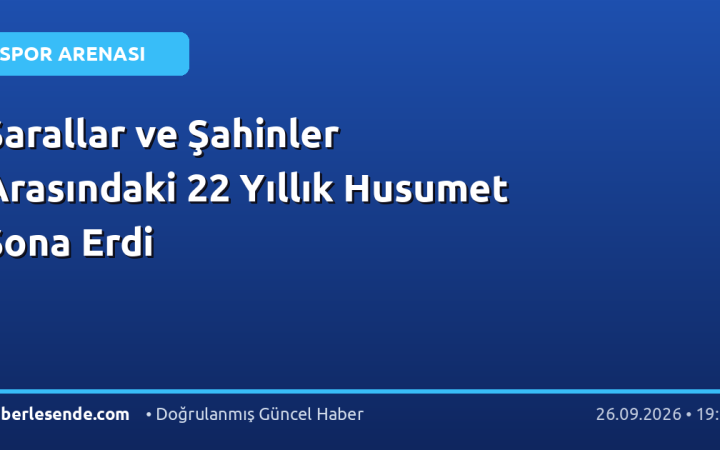 Sarallar ve Şahinler Arasındaki 22 Yıllık Husumet Sona Erdi