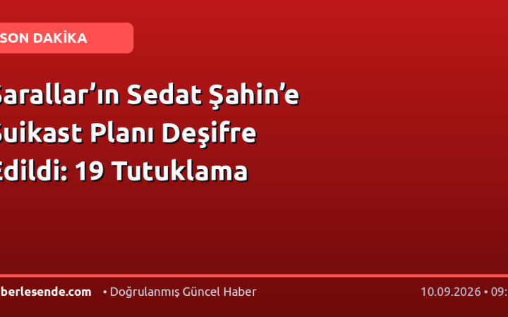 Sarallar’ın Sedat Şahin’e Suikast Planı Deşifre Edildi: 19 Tutuklama