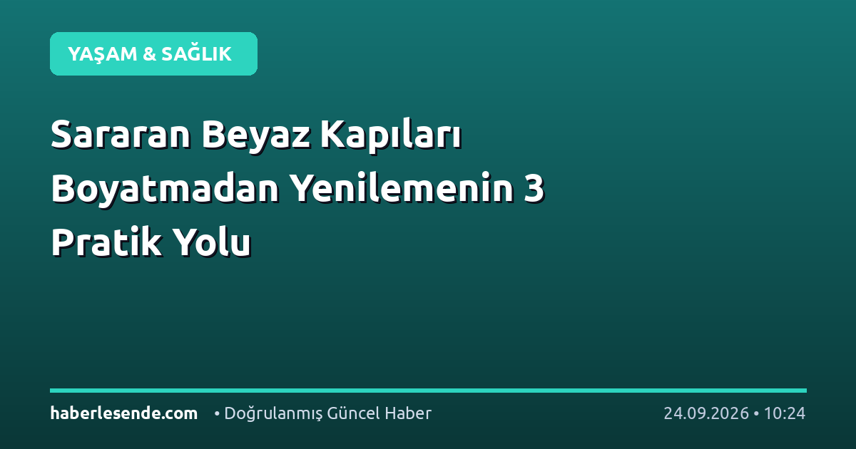 Sararan Beyaz Kapıları Boyatmadan Yenilemenin 3 Pratik Yolu
